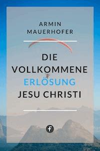 Die vollkommene Erlösung Jesu Christi - Armin Mauerhofer - E-Book