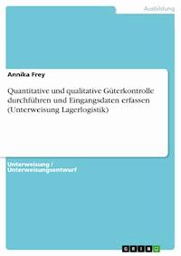 Quantitative und qualitative Güterkontrolle durchführen und Eingangsdaten erfassen (Unterweisung Lagerlogistik) - Annika Frey - E-Book