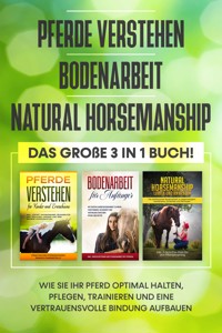 Pferde verstehen | Bodenarbeit | Natural Horsemanship: Das große 3 in 1 Buch! - Wie Sie Ihr Pferd halten, pflegen, trainieren und eine vertrauensvolle Bindung aufbauen - Mareike Friese - E-Book