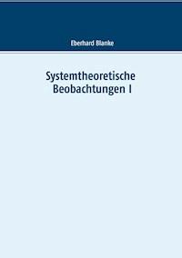 Systemtheoretische Beobachtungen I - Eberhard Blanke - E-Book