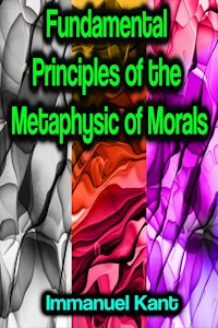 Fundamental Principles of the Metaphysic of Morals - Immanuel Kant - E-Book