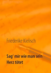Sag‘ mir wie man sein Herz tötet - Friederike Kielisch - E-Book