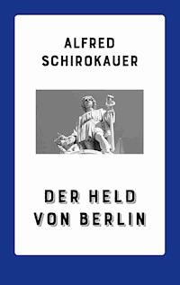 Der Held von Berlin - Alfred Schirokauer - E-Book