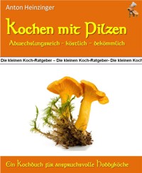 Kochen mit Pilzen - abwechslungsreich - köstlich - bekömmlich - Anton Heinzinger - E-Book