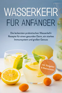Wasserkefir für Anfänger: Die leckersten probiotischen Wasserkefir Rezepte für einen gesunden Darm, ein starkes Immunsystem und großen Genuss - inkl. Ratgeber & Basiswissen - Sandra Pipetz - E-Book