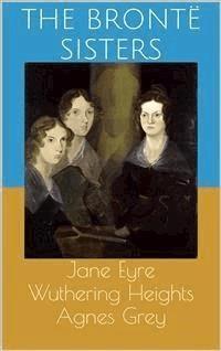 Jane Eyre / Wuthering Heights / Agnes Grey - The Brontë Sisters - E-Book