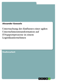 Untersuchung des Einflusses einer agilen Unternehmenstransformation auf IT-Supportprozesse in einem Logistikunternehmen - Alexander Goessele - E-Book