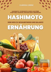 Hashimoto und Ernährung: Dein Weg zu Wohlbefinden und Balance (Hashimoto-Thyreoiditis-Guide: Alles über Symptome, Diagnose, Behandlung und Ernährung) - Clarissa Lorenz - E-Book