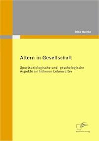 Altern in Gesellschaft: Sportsoziologische und -psychologische Aspekte im höheren Lebensalter - Irina Weinke - E-Book