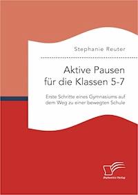 Aktive Pausen für die Klassen 5-7: Erste Schritte eines Gymnasiums auf dem Weg zu einer bewegten Schule - Stephanie Reuter - E-Book