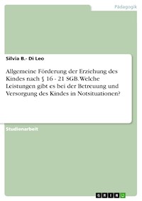 Allgemeine Förderung der Erziehung des Kindes nach § 16 - 21 SGB. Welche Leistungen gibt es bei der Betreuung und Versorgung des Kindes in Notsituationen? - Silvia B.- Di Leo - E-Book