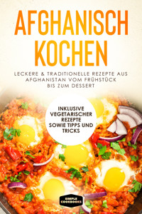 Afghanisch kochen: Leckere & traditionelle Rezepte aus Afghanistan vom Frühstück bis zum Dessert - Inklusive vegetarischer Rezepte sowie Tipps und Tricks - Simple Cookbooks - E-Book