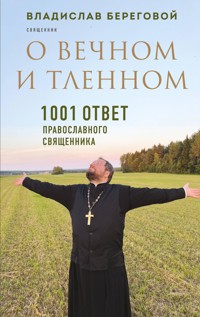 О вечном и тленном. 1001 ответ православного священника - Владислав Береговой - E-Book