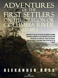 Adventures of the First Settlers on the Oregon or Columbia River, 1810-1813 - Alexander Roß - E-Book