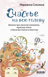 Счастье на всю голову. Важное про женские изюминки, мужское плечо и бесючее платье в блестках - Марианна Смолина - E-Book