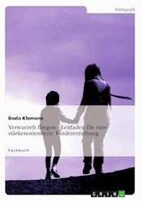 Verwurzelt fliegen - Leitfaden für eine stärkenorientierte Kindererziehung - Bodo Klemenz - E-Book