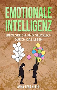 Emotionale Intelligenz erfolgreich & glücklich durch das Leben - Anna-Lena Kuehl - E-Book