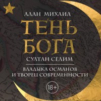 Тень Бога. Султан Селим. Владыка османов и творец современности - Alan Mikhail - Hörbuch
