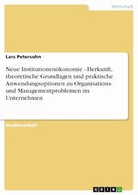 Neue Institutionenökonomie - Herkunft, theoretische Grundlagen und praktische Anwendungsoptionen zu Organisations- und Managementproblemen im Unternehmen - Lars Petersohn - E-Book