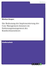 Die Bedeutung der Implementierung des Case Management-Ansatzes im Entlassungsmanagement des Krankenhaussektors - Markus Kasper - E-Book