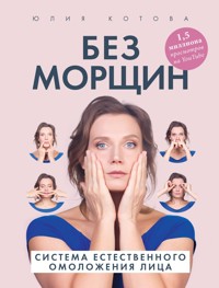 Без морщин. Система естественного омоложения лица - Юлия Котова - E-Book