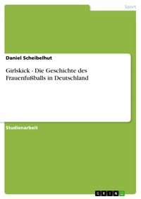 Girlskick - Die Geschichte des Frauenfußballs in Deutschland - Daniel Scheibelhut - E-Book