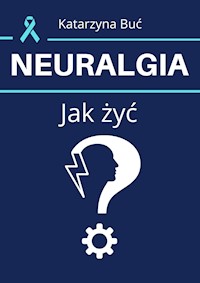 Neuralgia. Jak żyć? - Katarzyna Buć - E-Book