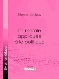 La morale appliquée à la politique - Étienne de Jouy - E-Book