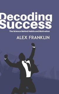 Decoding Success - The Science Behind Habits and Motivation - Alex Franklin - E-Book