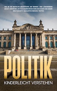 Politik kinderleicht verstehen: Wie Sie die deutsche Demokratie auf Bundes- und Länderebene leicht verstehen, die Zusammenhänge durchschauen und immer eine fundierte Wahlentscheidung treffen - Thomas Kampen - E-Book