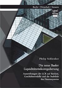 Die neue Basler Liquiditätsrisikoregulierung: Auswirkungen der LCR auf Banken, Geschäftsmodelle und die Stabilität des Finanzsystems - Philip Schlenker - E-Book
