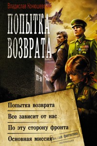 Попытка возврата: Попытка возврата. Всё зависит от нас. По эту сторону фронта. Основная миссия - Владислав Конюшевский - E-Book