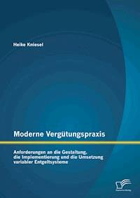 Moderne Vergütungspraxis: Anforderungen an die Gestaltung, die Implementierung und die Umsetzung variabler Entgeltsysteme - Heike Kniesel - E-Book