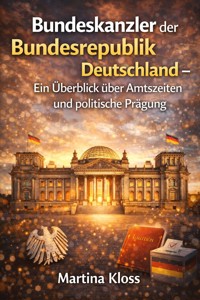 Bundeskanzler der Bundesrepublik Deutschland – Ein Überblick über Amtszeiten und politische Prägung - Martina Kloss - E-Book