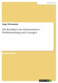 Die Krankheit des Arbeitnehmers - Problemstellung und Lösungen - Ingo Schwanzer - E-Book