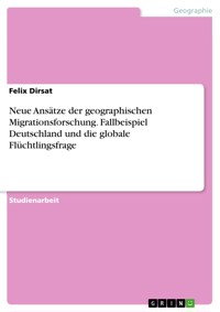 Neue Ansätze der geographischen Migrationsforschung. Fallbeispiel Deutschland und die globale Flüchtlingsfrage - Felix Dirsat - E-Book