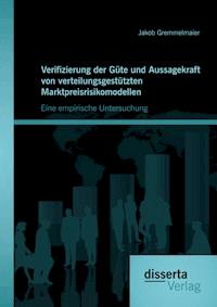 Verifizierung der Güte und Aussagekraft von verteilungsgestützten Marktpreisrisikomodellen: Eine empirische Untersuchung - Jakob Gremmelmaier - E-Book