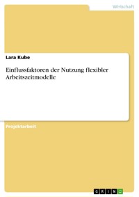 Einflussfaktoren der Nutzung flexibler Arbeitszeitmodelle - Lara Kube - E-Book