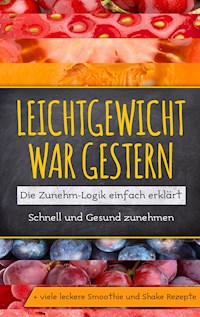 Leichtgewicht war gestern: Die Zunehm-Logik einfach erklärt - Schnell und Gesund zunehmen + viele leckere Smoothie und Shake Rezepte - Katja Lohmann - E-Book