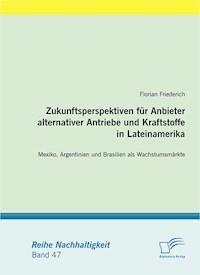 Zukunftsperspektiven für Anbieter alternativer Antriebe und Kraftstoffe in Lateinamerika: Mexiko, Argentinien und Brasilien als Wachstumsmärkte - Florian Friederich - E-Book