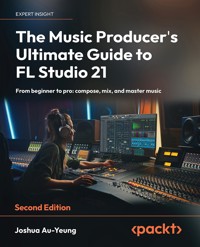The Music Producer's Ultimate Guide to FL Studio 21 - Joshua Au-Yeung - E-Book