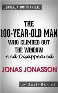 The 100-Year-Old Man Who Climbed Out the Window and Disappeared: by Jonas Jonasson | Conversation Starters - Daily Books - E-Book