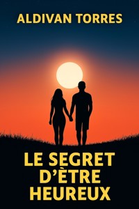 Le Secret D'être Heureux - aldivan teixeira torres - E-Book