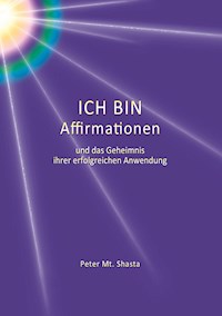 Ich bin Affirmationen und das Geheimnis ihrer erfolgreichen Anwendung - Peter Mt. Shasta - E-Book