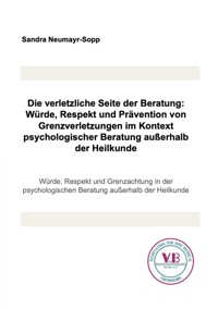 Die verletzliche Seite der Beratung: Würde, Respekt und Prävention von Grenzverletzungen im Kontext psychologischer Beratung außerhalb der Heilkunde - Sandra Neumayr-Sopp - E-Book
