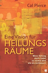Eine Vision für Heilungsräume - Cal Pierce - E-Book