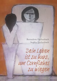 Dein Leben ist zu kurz, um Cornflakes zu wiegen - Bernadette Eschenbach - E-Book