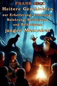 Heitere Geschichten zur Erheiterung, Erbauung, Belehrung, Belustigung und Belästigung junger Menschen - Frank Hinz - E-Book