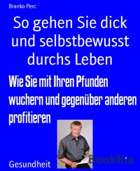 So gehen Sie dick und selbstbewusst durchs Leben - Branko Perc - E-Book