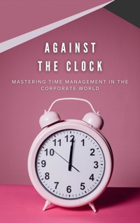 Against The Clock: Mastering Time Management In The Corporate World - Deborah Hoover - E-Book